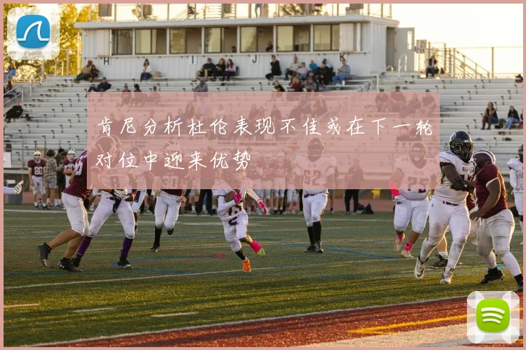 肯尼分析杜伦表现不佳或在下一轮对位中迎来优势