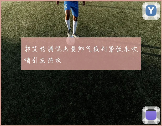 郭艾伦调侃杰曼帅气裁判紧张未吹哨引发热议