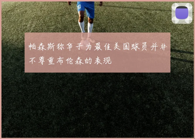 帕森斯称华子为最佳美国球员并非不尊重布伦森的表现