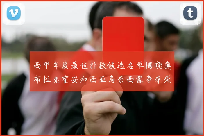 西甲年度最佳扑救候选名单揭晓奥布拉克霍安加西亚乌奈西蒙争夺荣誉