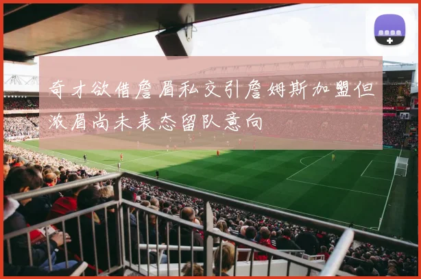 奇才欲借詹眉私交引詹姆斯加盟但浓眉尚未表态留队意向