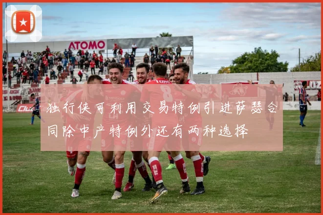 独行侠可利用交易特例引进萨瑟合同除中产特例外还有两种选择