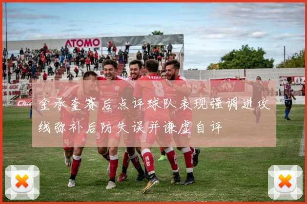 金承奎赛后点评球队表现强调进攻线弥补后防失误并谦虚自评