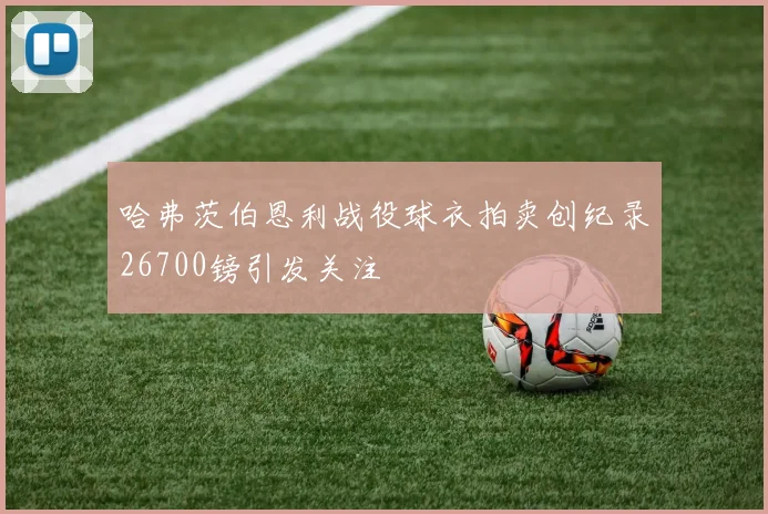 哈弗茨伯恩利战役球衣拍卖创纪录26700镑引发关注